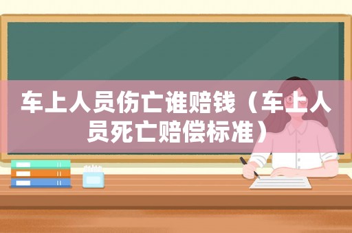 車上人員傷亡誰賠錢（車上人員死亡賠償標(biāo)準(zhǔn)）