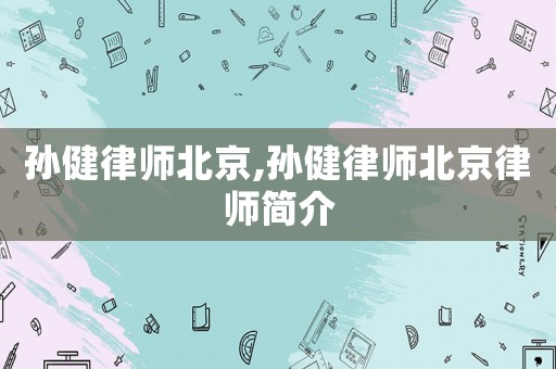 孫健律師北京,孫健律師北京律師簡(jiǎn)介