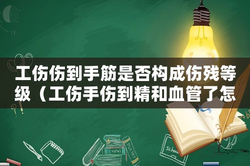 工傷傷到手筋是否構成傷殘等級（工傷手傷到精和血管了怎么算）