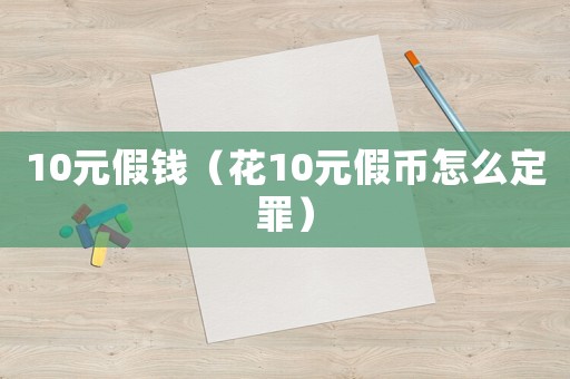 10元假錢（花10元假幣怎么定罪）