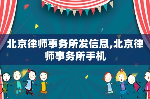 北京律師事務所發信息,北京律師事務所手機