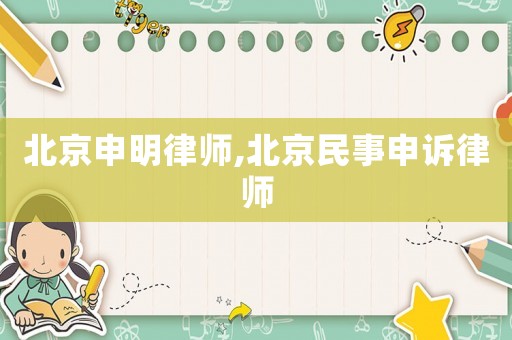 北京申明律師,北京民事申訴律師