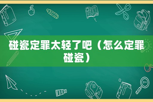 碰瓷定罪太輕了吧（怎么定罪碰瓷）