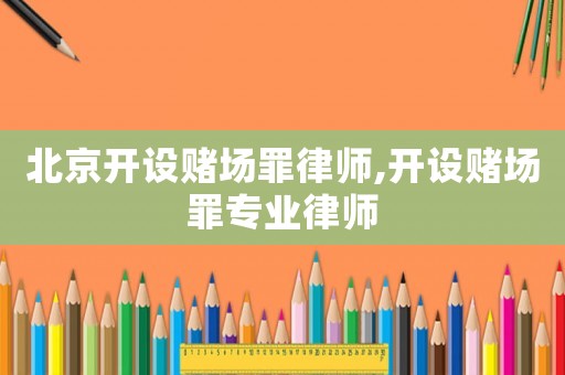 北京開設賭場罪律師,開設賭場罪專業律師