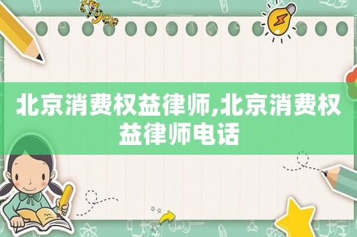 北京消費(fèi)權(quán)益律師,北京消費(fèi)權(quán)益律師電話