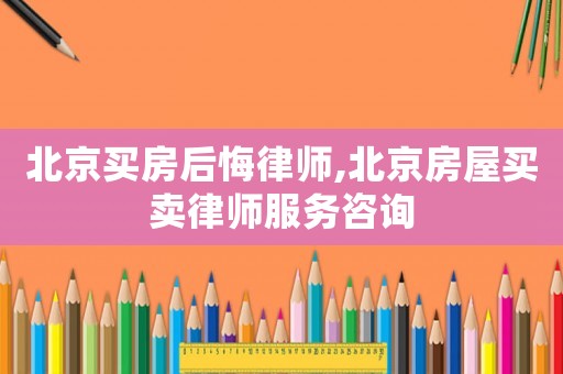北京買房后悔律師,北京房屋買賣律師服務咨詢