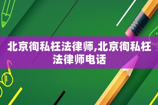 北京徇私枉法律師,北京徇私枉法律師電話
