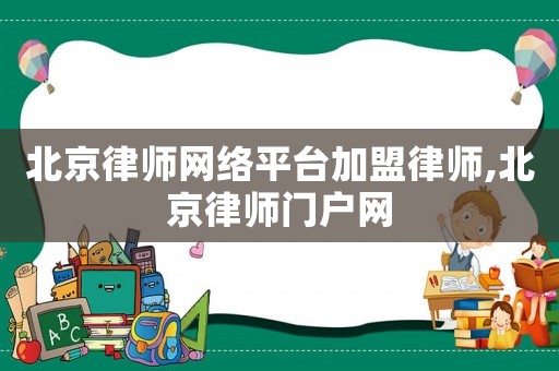 北京律師網絡平臺加盟律師,北京律師門戶網