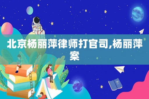北京楊麗萍律師打官司,楊麗萍案
