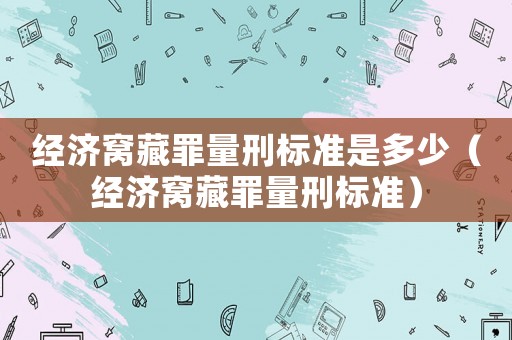 經濟窩藏罪量刑標準是多少（經濟窩藏罪量刑標準）