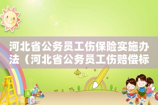 河北省公務員工傷保險實施辦法（河北省公務員工傷賠償標準2014）