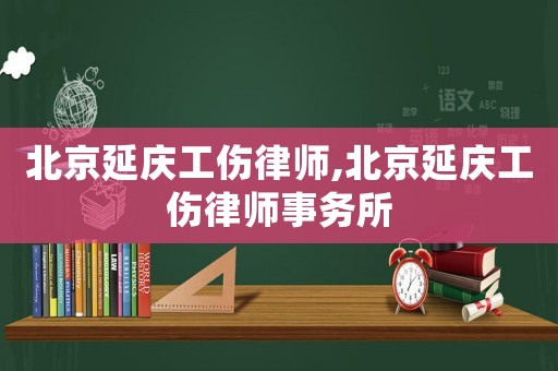 北京延慶工傷律師,北京延慶工傷律師事務所