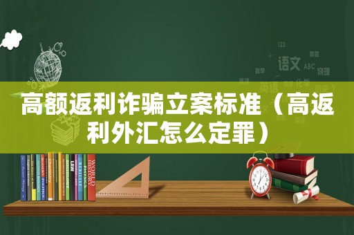 高額返利詐騙立案標準（高返利外匯怎么定罪）