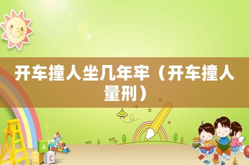 開車撞人坐幾年牢（開車撞人量刑）