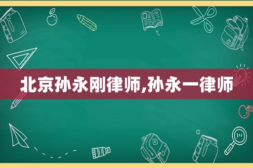 北京孫永剛律師,孫永一律師