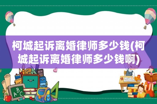 柯城起訴離婚律師多少錢(柯城起訴離婚律師多少錢啊)