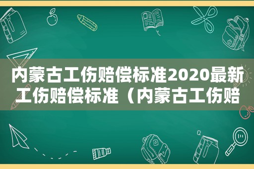 內蒙古工傷賠償標準2020最新工傷賠償標準（內蒙古工傷賠償標準計算表）