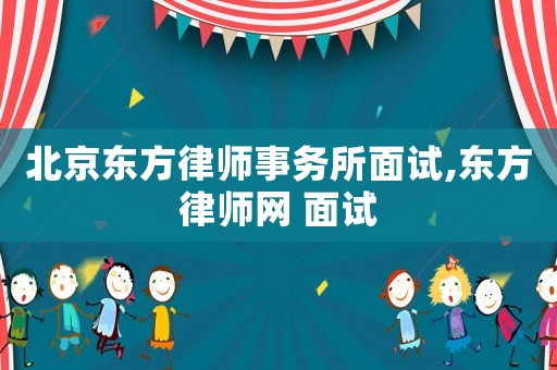 北京東方律師事務(wù)所面試,東方律師網(wǎng) 面試