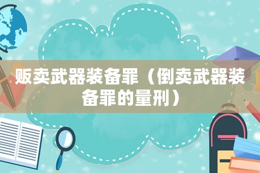 販賣武器裝備罪（倒賣武器裝備罪的量刑）