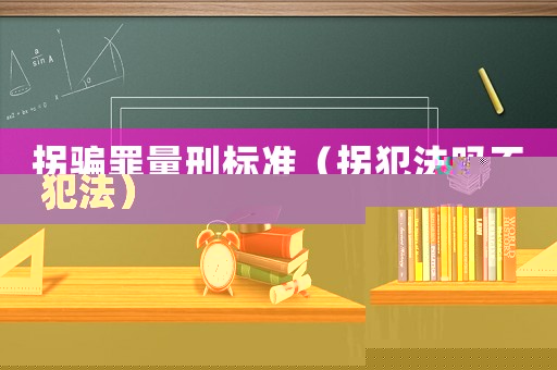 拐騙罪量刑標(biāo)準(zhǔn)（拐犯法嗎不犯法）