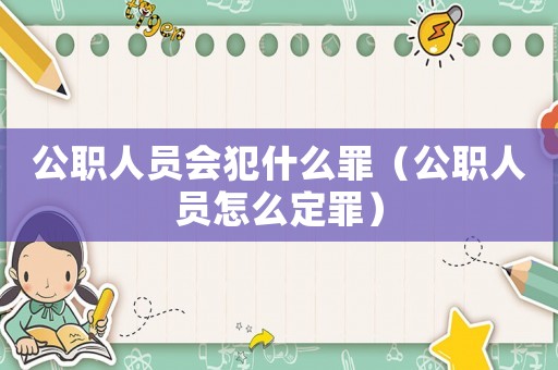 公職人員會犯什么罪（公職人員怎么定罪）