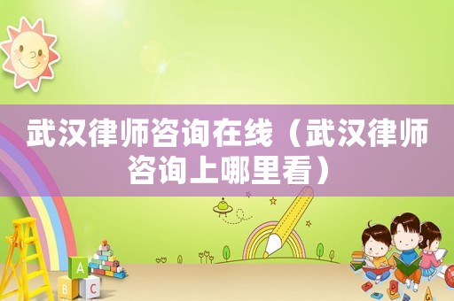 武漢律師咨詢在線（武漢律師咨詢上哪里看）