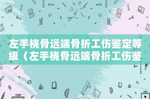 左手橈骨遠端骨折工傷鑒定等級（左手橈骨遠端骨折工傷鑒定）
