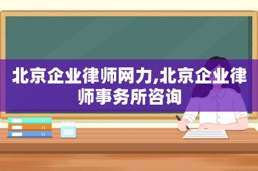 北京企業律師網力,北京企業律師事務所咨詢