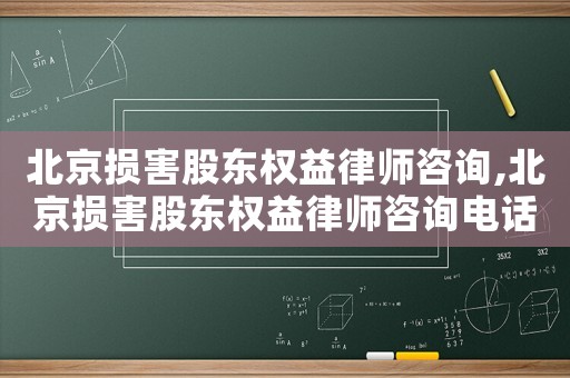 北京損害股東權益律師咨詢,北京損害股東權益律師咨詢電話
