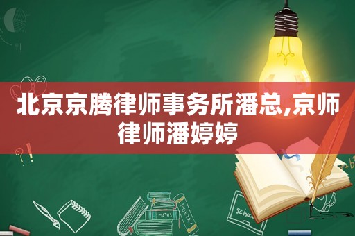 北京京騰律師事務所潘總,京師律師潘婷婷