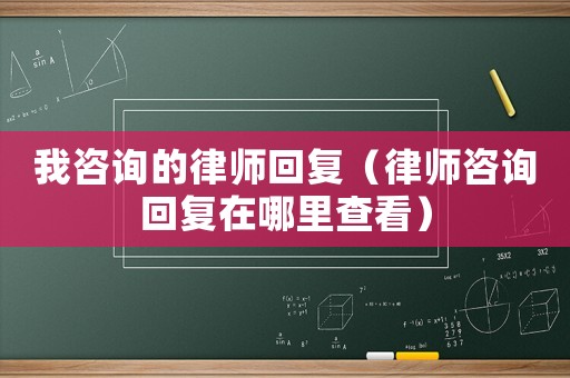 我咨詢的律師回復（律師咨詢回復在哪里查看）