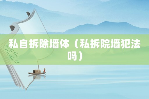 私自拆除墻體（私拆院墻犯法嗎）