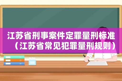 江蘇省刑事案件定罪量刑標準（江蘇省常見犯罪量刑規則）