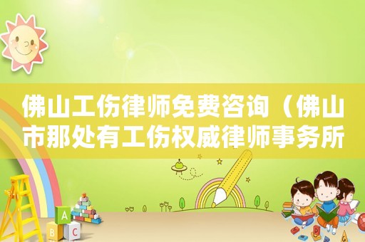 佛山工傷律師免費咨詢（佛山市那處有工傷權威律師事務所）