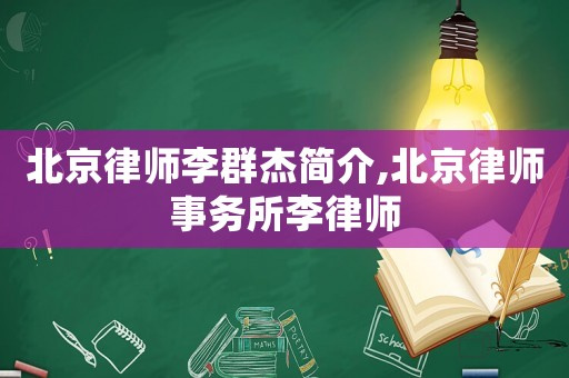 北京律師李群杰簡介,北京律師事務所李律師