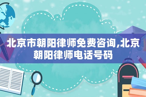 北京市朝陽律師免費咨詢,北京朝陽律師電話號碼