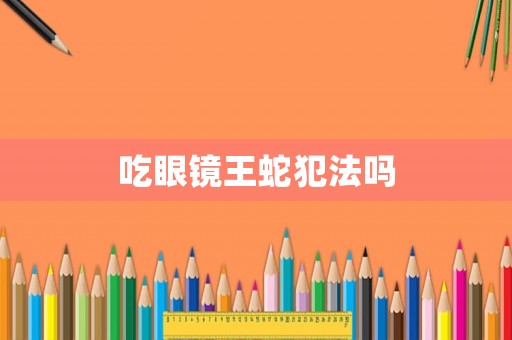 吃眼鏡王蛇犯法嗎
