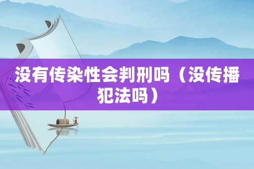 沒有傳染性會判刑嗎（沒傳播犯法嗎）