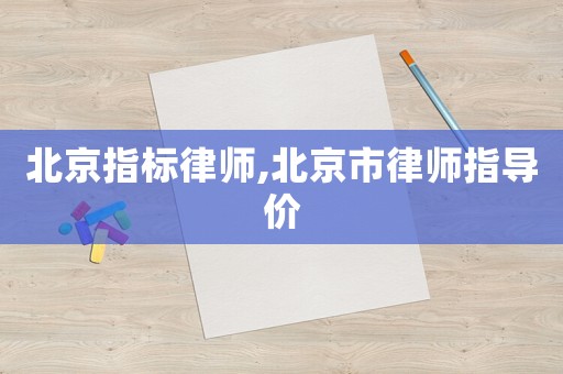 北京指標律師,北京市律師指導價