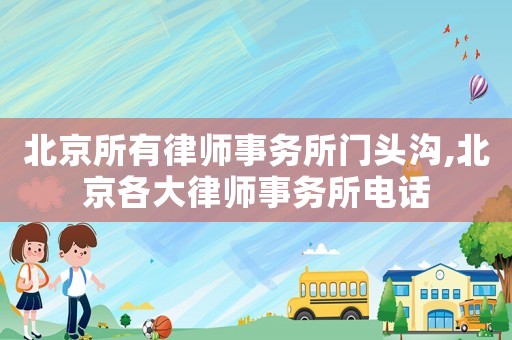 北京所有律師事務所門頭溝,北京各大律師事務所電話