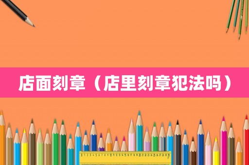 店面刻章（店里刻章犯法嗎）