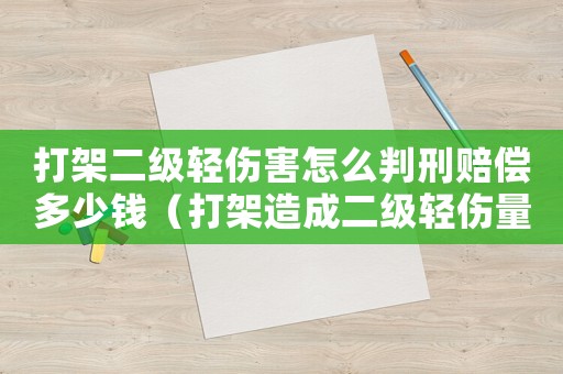 打架二級輕傷害怎么判刑賠償多少錢（打架造成二級輕傷量刑）