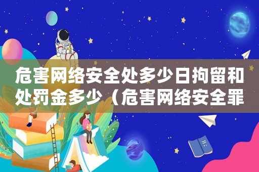 危害網絡安全處多少日拘留和處罰金多少（危害網絡安全罪量刑）