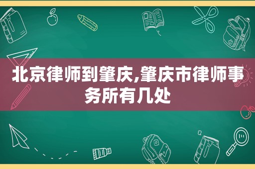 北京律師到肇慶,肇慶市律師事務(wù)所有幾處