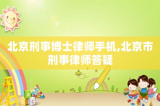 北京刑事博士律師手機(jī),北京市刑事律師答疑