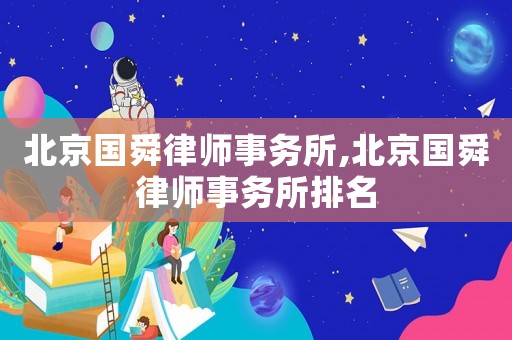 北京國舜律師事務所,北京國舜律師事務所排名