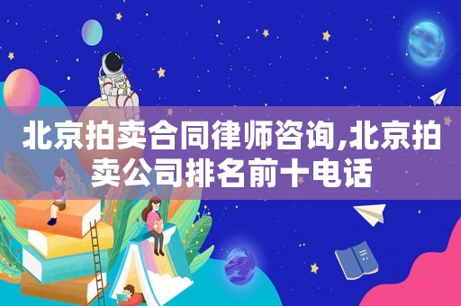 北京拍賣(mài)合同律師咨詢,北京拍賣(mài)公司排名前十電話