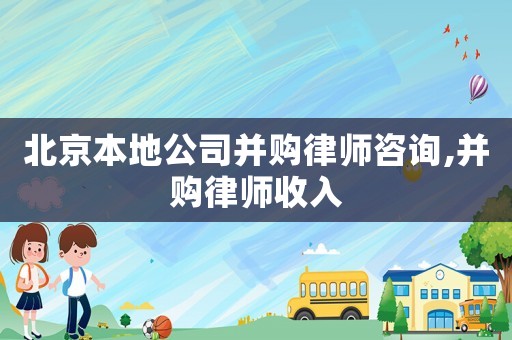 北京本地公司并購律師咨詢,并購律師收入