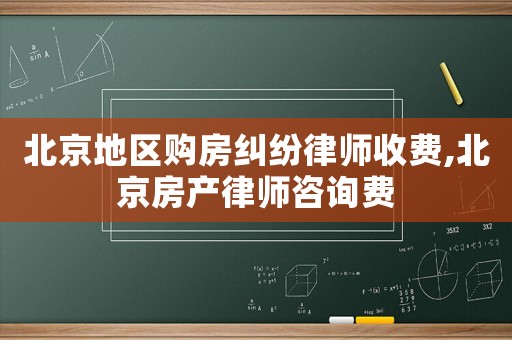 北京地區購房糾紛律師收費,北京房產律師咨詢費