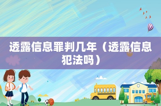 透露信息罪判幾年（透露信息犯法嗎）